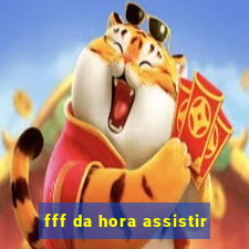 fff da hora assistir